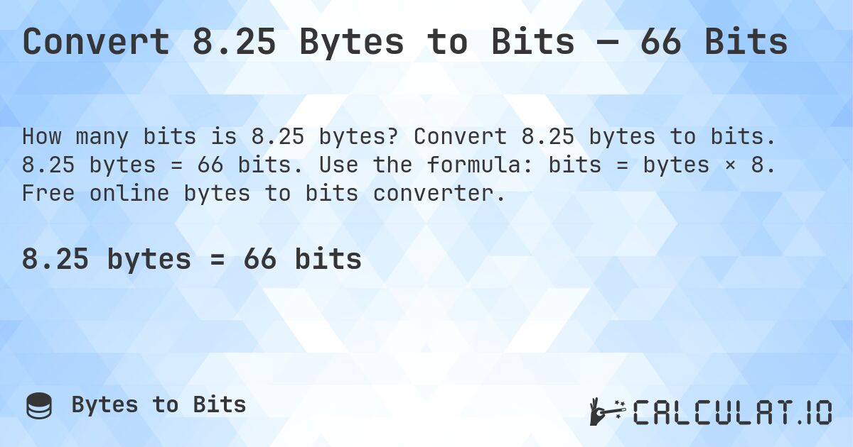 Convert 8.25 Bytes to Bits — 66 Bits. Convert 8.25 bytes to bits. 8.25 bytes = 66 bits. Use the formula: bits = bytes × 8. Free online bytes to bits converter.