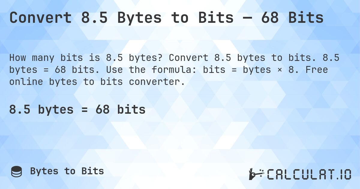 Convert 8.5 Bytes to Bits — 68 Bits. Convert 8.5 bytes to bits. 8.5 bytes = 68 bits. Use the formula: bits = bytes × 8. Free online bytes to bits converter.