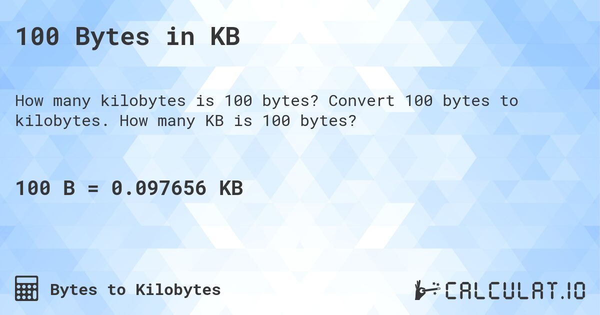 100 Bytes in KB. Convert 100 bytes to kilobytes. How many KB is 100 bytes?