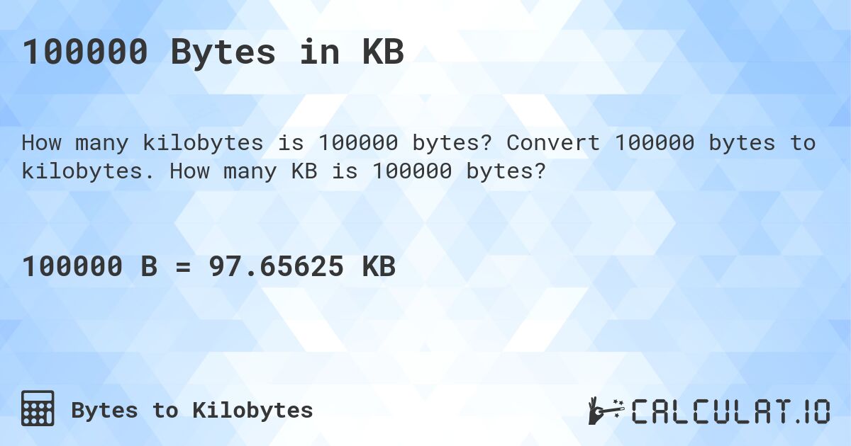 100000 Bytes in KB. Convert 100000 bytes to kilobytes. How many KB is 100000 bytes?