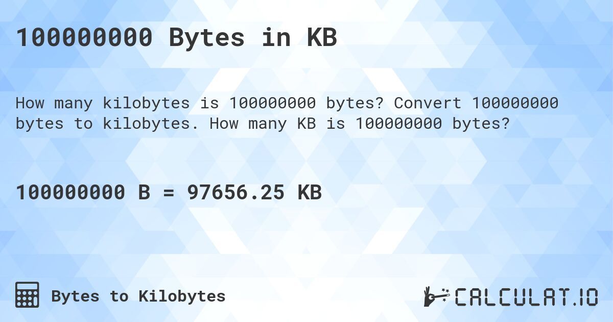 100000000 Bytes in KB. Convert 100000000 bytes to kilobytes. How many KB is 100000000 bytes?