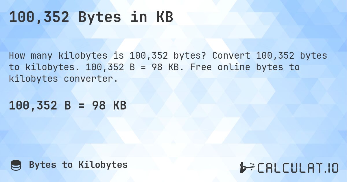 100,352 Bytes in KB. Convert 100,352 bytes to kilobytes. 100,352 B = 98 KB. Free online bytes to kilobytes converter.