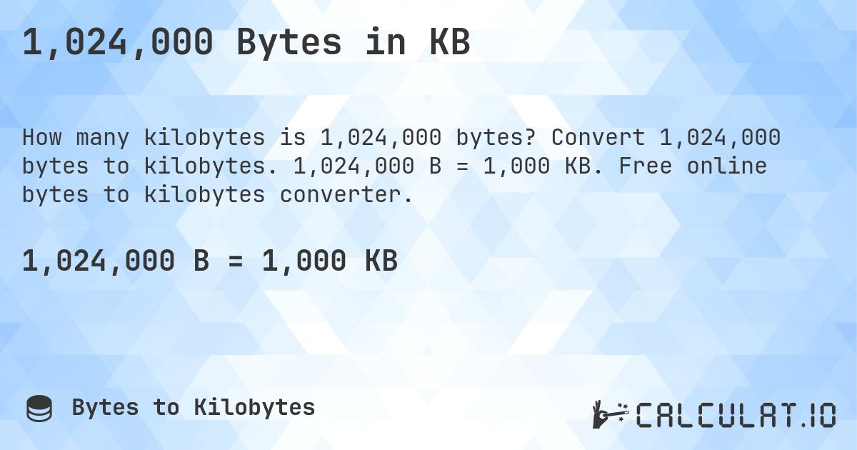 1,024,000 Bytes in KB. Convert 1,024,000 bytes to kilobytes. 1,024,000 B = 1,000 KB. Free online bytes to kilobytes converter.