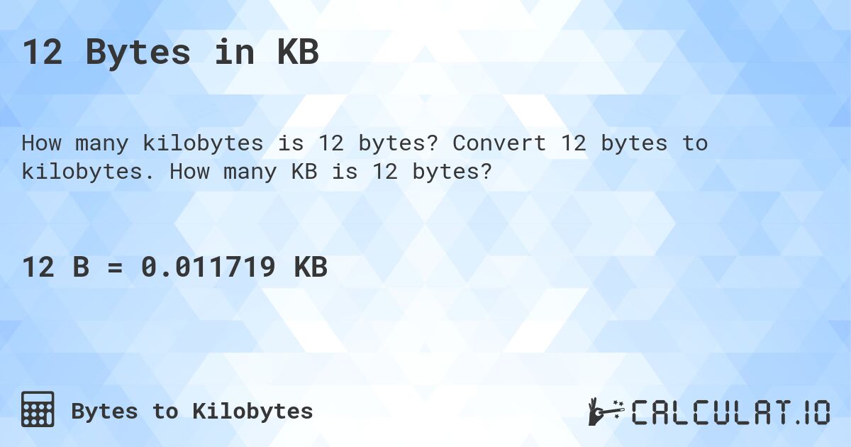 12 Bytes in KB. Convert 12 bytes to kilobytes. How many KB is 12 bytes?