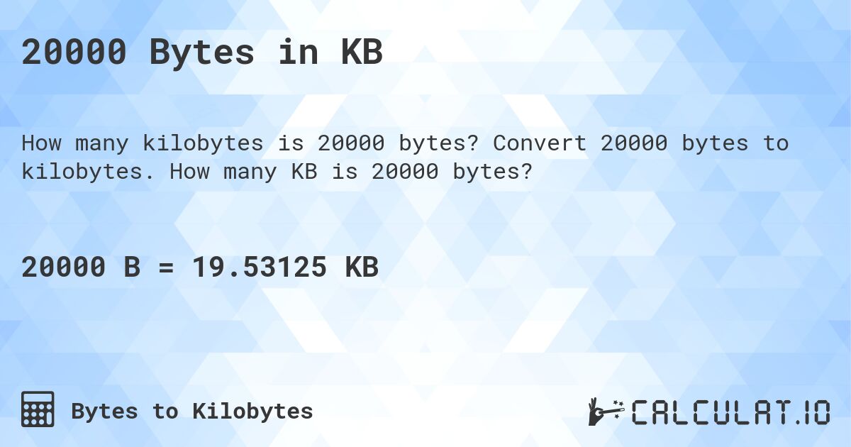 20000 Bytes in KB. Convert 20000 bytes to kilobytes. How many KB is 20000 bytes?