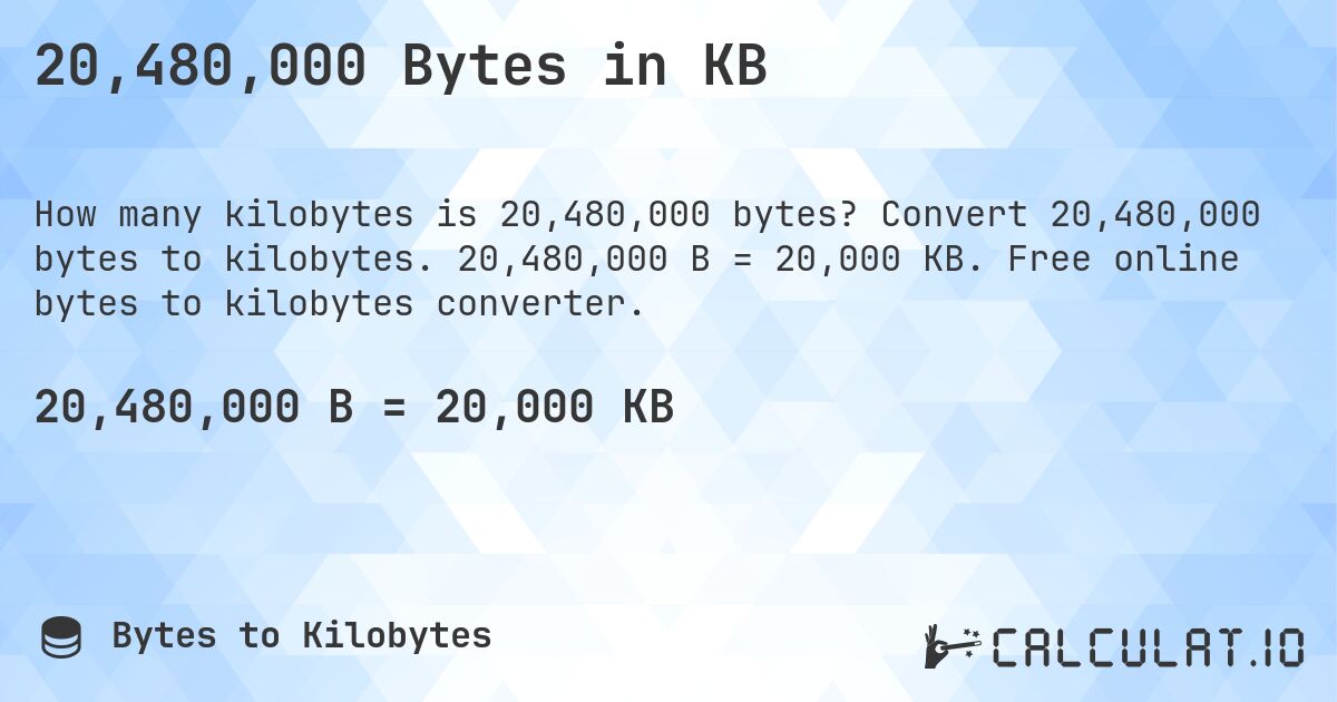 20,480,000 Bytes in KB. Convert 20,480,000 bytes to kilobytes. 20,480,000 B = 20,000 KB. Free online bytes to kilobytes converter.