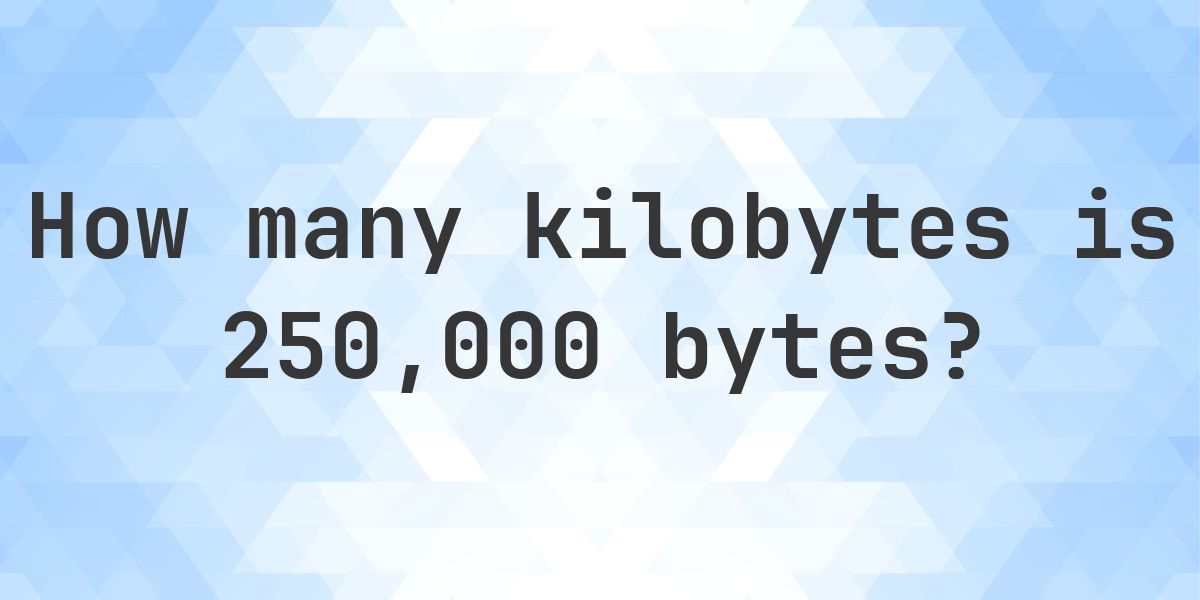 250,000 Bytes in KB - Calculatio
