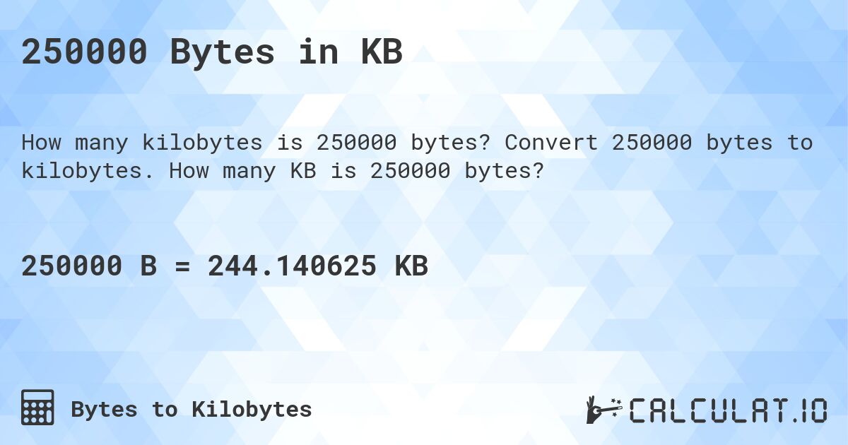 250000 Bytes in KB. Convert 250000 bytes to kilobytes. How many KB is 250000 bytes?