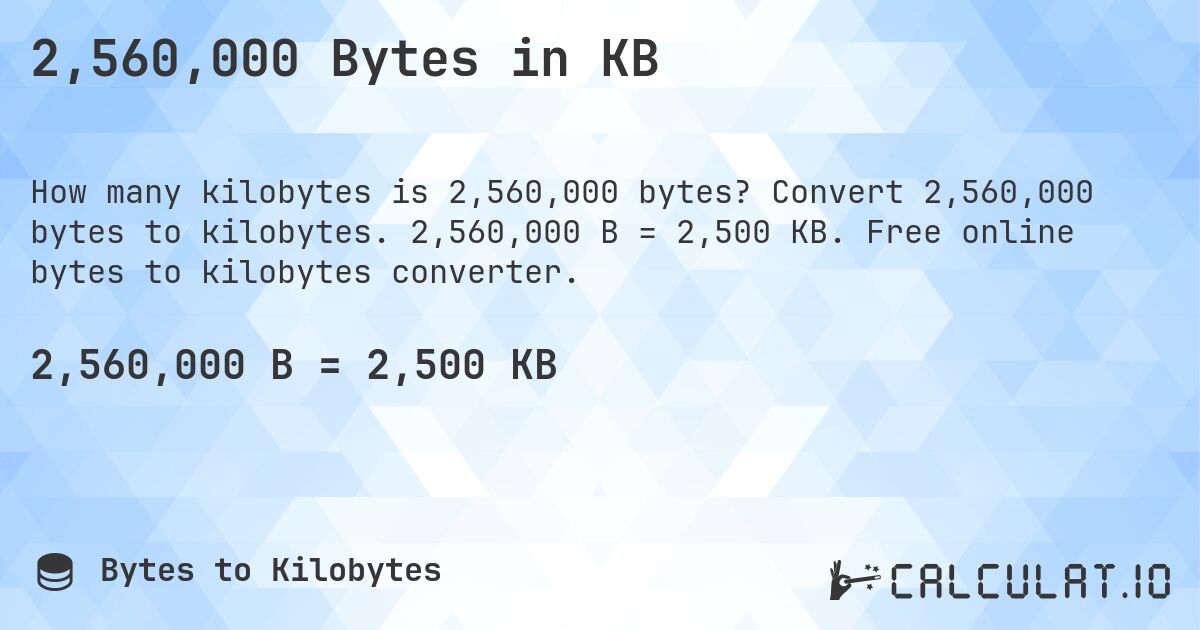 2,560,000 Bytes in KB. Convert 2,560,000 bytes to kilobytes. 2,560,000 B = 2,500 KB. Free online bytes to kilobytes converter.