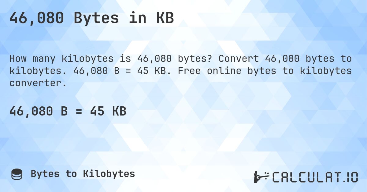 46,080 Bytes in KB. Convert 46,080 bytes to kilobytes. 46,080 B = 45 KB. Free online bytes to kilobytes converter.