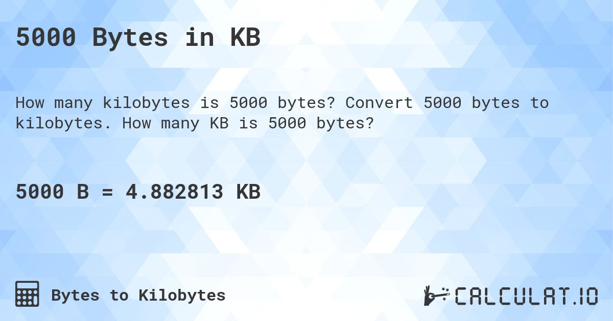 5000 Bytes in KB. Convert 5000 bytes to kilobytes. How many KB is 5000 bytes?