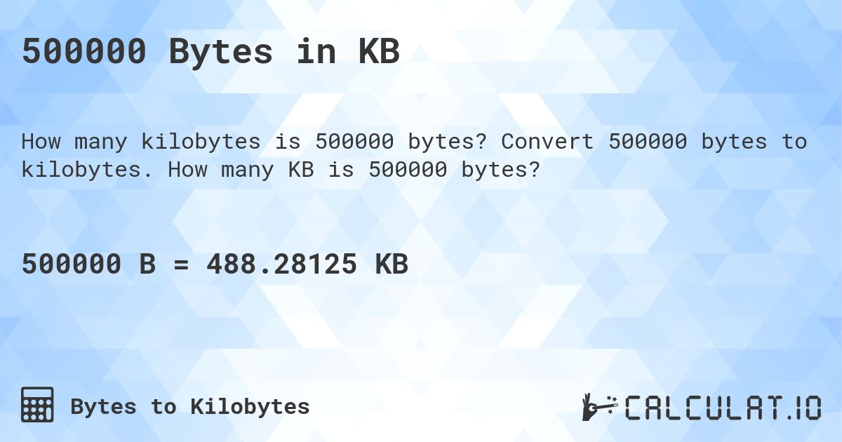 500000 Bytes in KB. Convert 500000 bytes to kilobytes. How many KB is 500000 bytes?