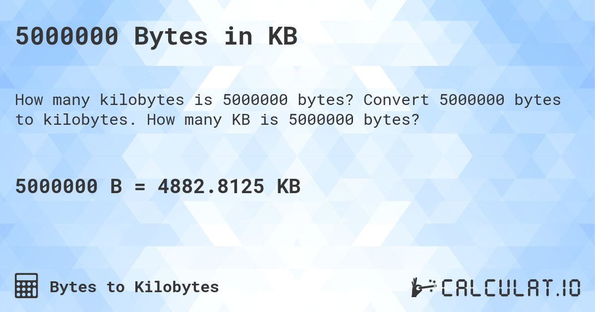 5000000 Bytes in KB. Convert 5000000 bytes to kilobytes. How many KB is 5000000 bytes?