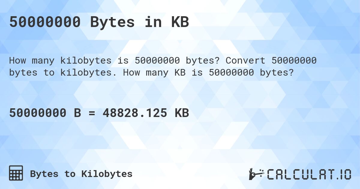 50000000 Bytes in KB. Convert 50000000 bytes to kilobytes. How many KB is 50000000 bytes?