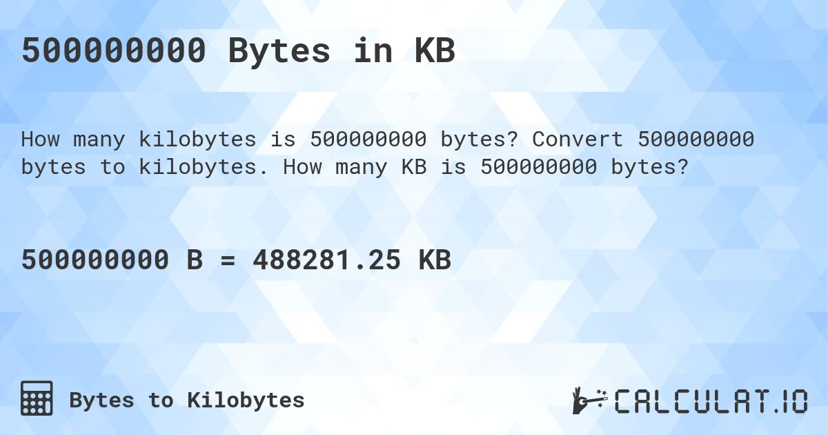 500000000 Bytes in KB. Convert 500000000 bytes to kilobytes. How many KB is 500000000 bytes?