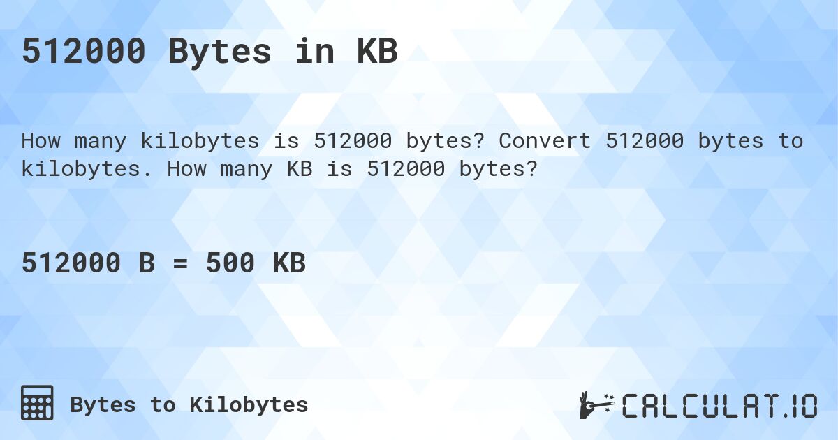 512000 Bytes in KB. Convert 512000 bytes to kilobytes. How many KB is 512000 bytes?
