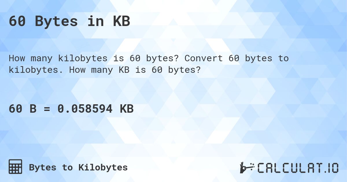 60 Bytes in KB. Convert 60 bytes to kilobytes. How many KB is 60 bytes?