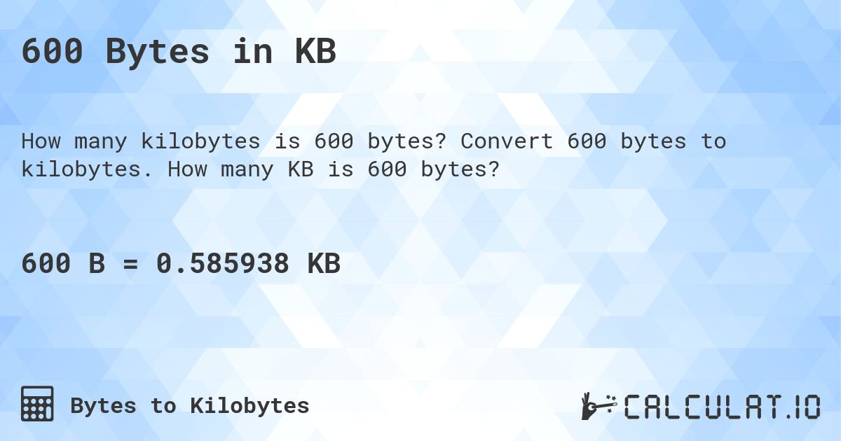 600 Bytes in KB. Convert 600 bytes to kilobytes. How many KB is 600 bytes?