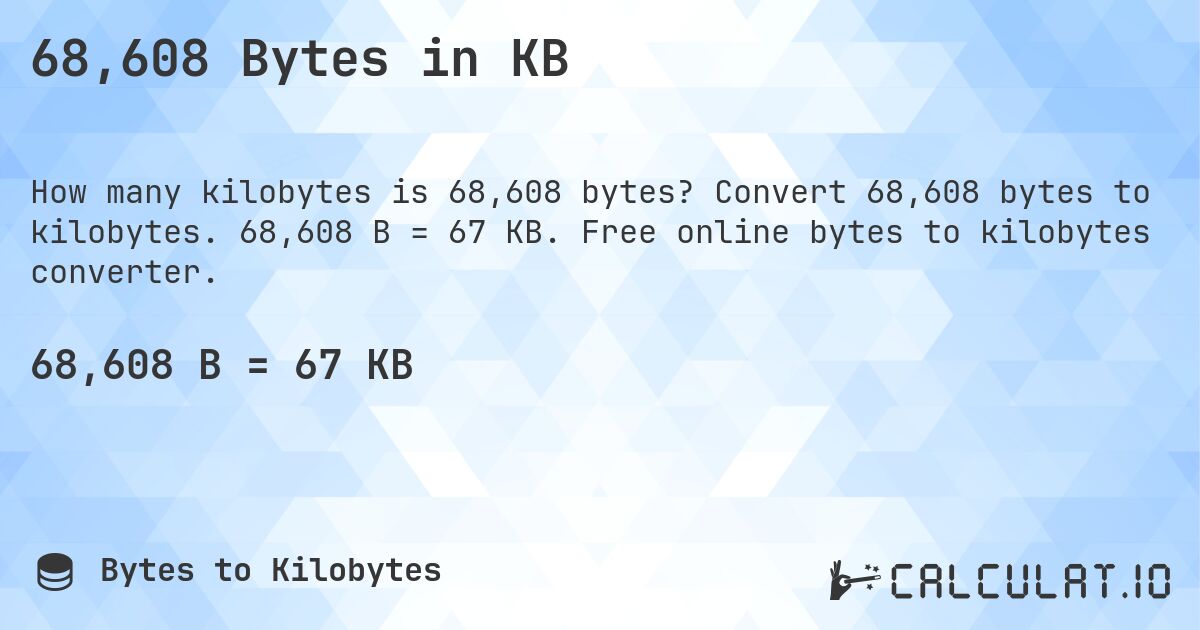 68,608 Bytes in KB. Convert 68,608 bytes to kilobytes. 68,608 B = 67 KB. Free online bytes to kilobytes converter.