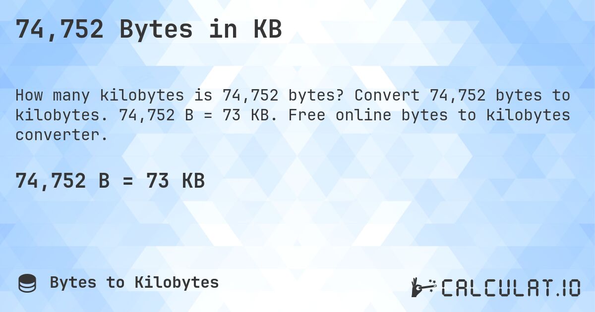 74,752 Bytes in KB. Convert 74,752 bytes to kilobytes. 74,752 B = 73 KB. Free online bytes to kilobytes converter.