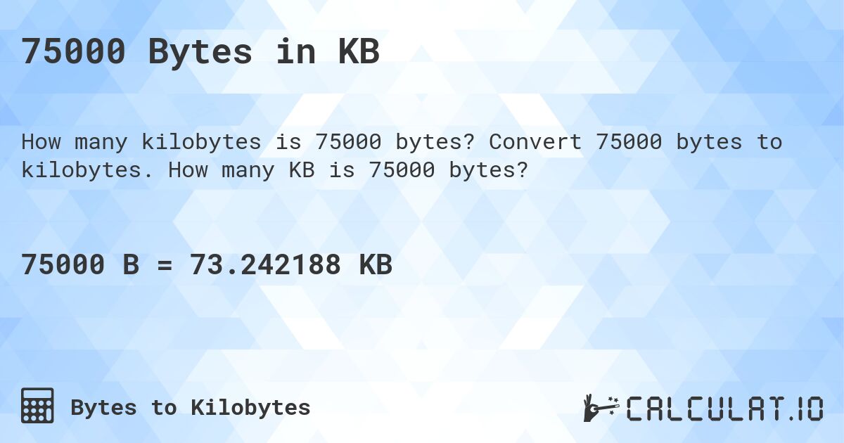 75000 Bytes in KB. Convert 75000 bytes to kilobytes. How many KB is 75000 bytes?