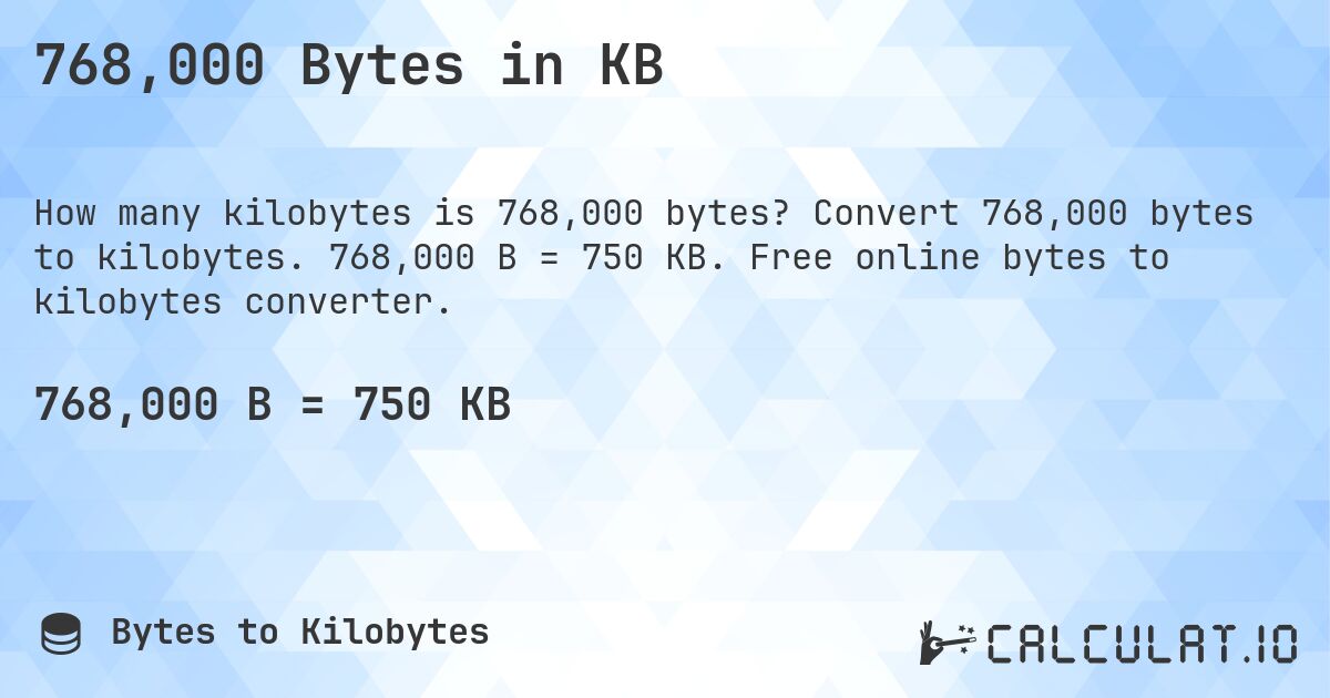 768,000 Bytes in KB. Convert 768,000 bytes to kilobytes. 768,000 B = 750 KB. Free online bytes to kilobytes converter.