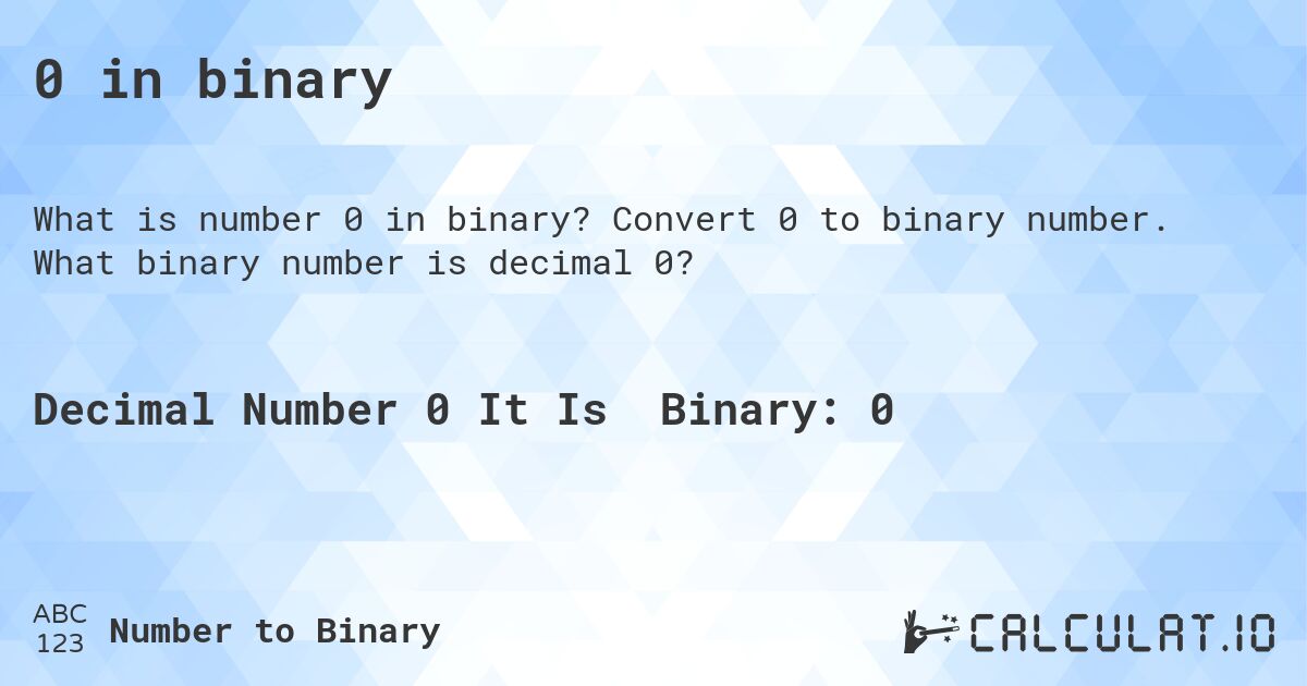 0 in binary. Convert 0 to binary number. What binary number is decimal 0?