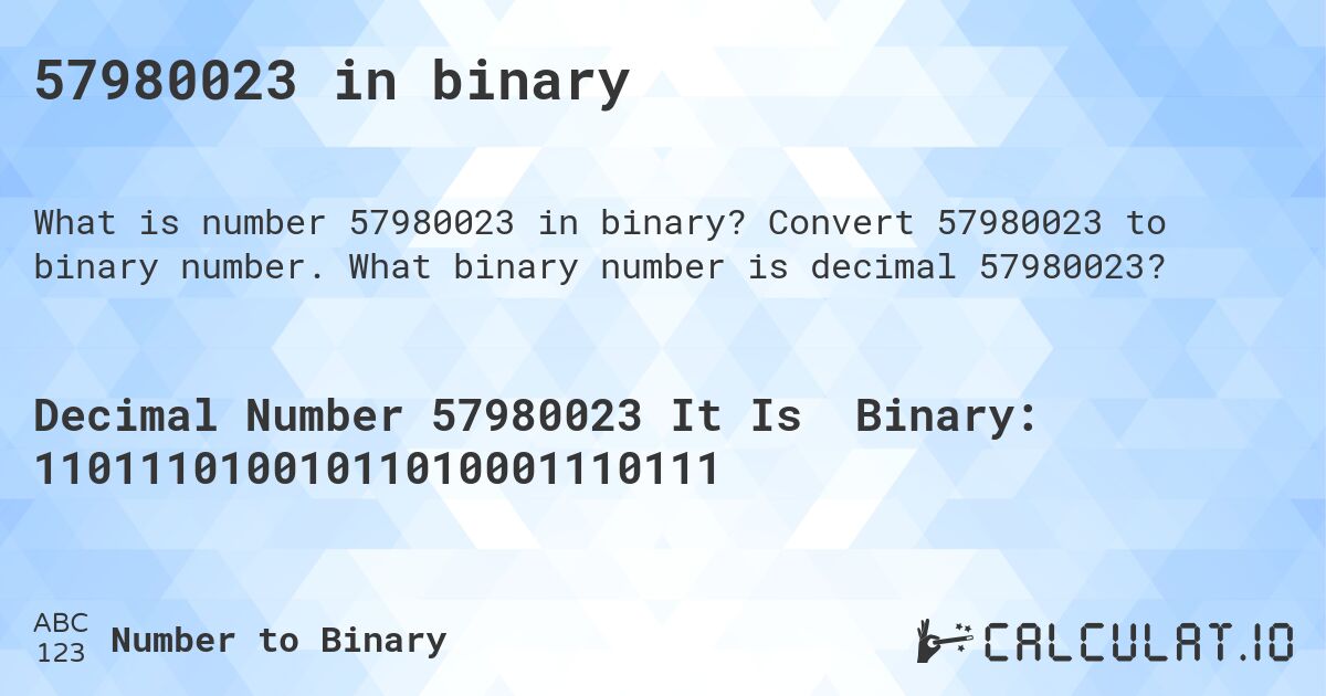 57980023 in binary. Convert 57980023 to binary number. What binary number is decimal 57980023?