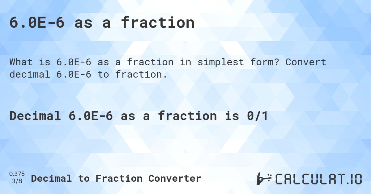6.0E-6 as a fraction. Convert decimal 6.0E-6 to fraction.