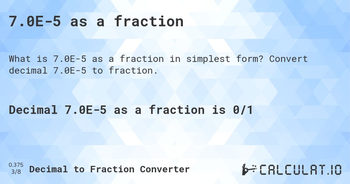 7.0E-5 as a fraction. Convert decimal 7.0E-5 to fraction.