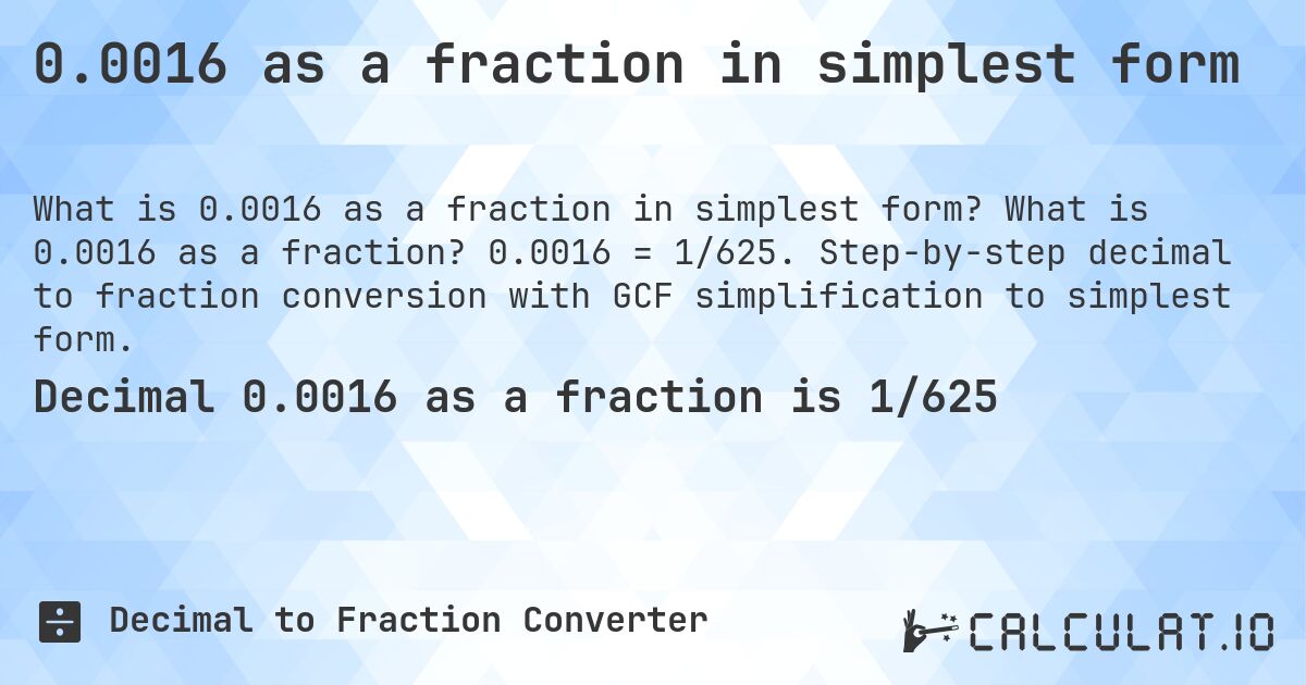 0.0016 as a fraction in simplest form. What is 0.0016 as a fraction? 0.0016 = 1/625. Step-by-step decimal to fraction conversion with GCF simplification to simplest form.