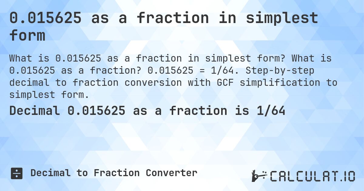 0.015625 as a fraction in simplest form. What is 0.015625 as a fraction? 0.015625 = 1/64. Step-by-step decimal to fraction conversion with GCF simplification to simplest form.