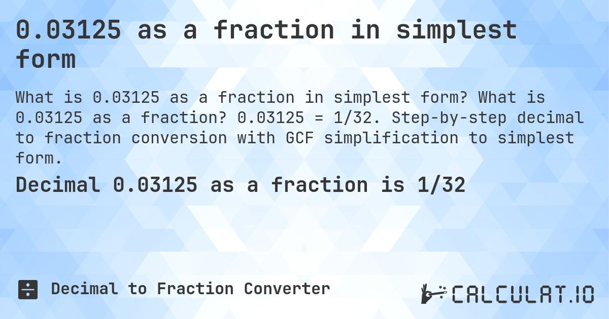 0.03125 as a fraction in simplest form. What is 0.03125 as a fraction? 0.03125 = 1/32. Step-by-step decimal to fraction conversion with GCF simplification to simplest form.