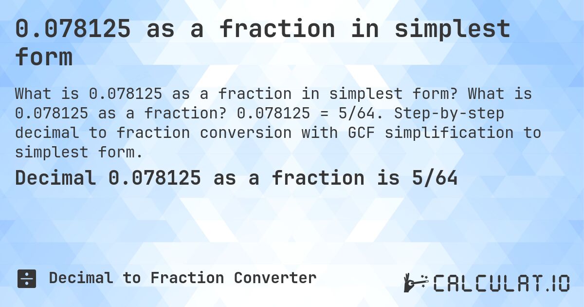 0.078125 as a fraction in simplest form. What is 0.078125 as a fraction? 0.078125 = 5/64. Step-by-step decimal to fraction conversion with GCF simplification to simplest form.