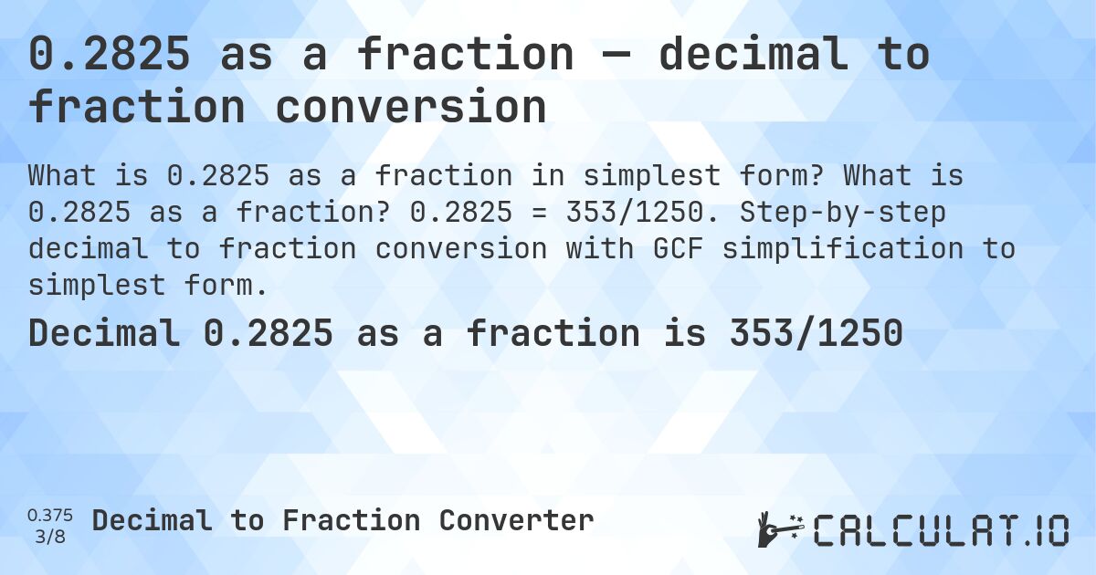 0.2825 as a fraction — decimal to fraction conversion. What is 0.2825 as a fraction? 0.2825 = 353/1250. Step-by-step decimal to fraction conversion with GCF simplification to simplest form.