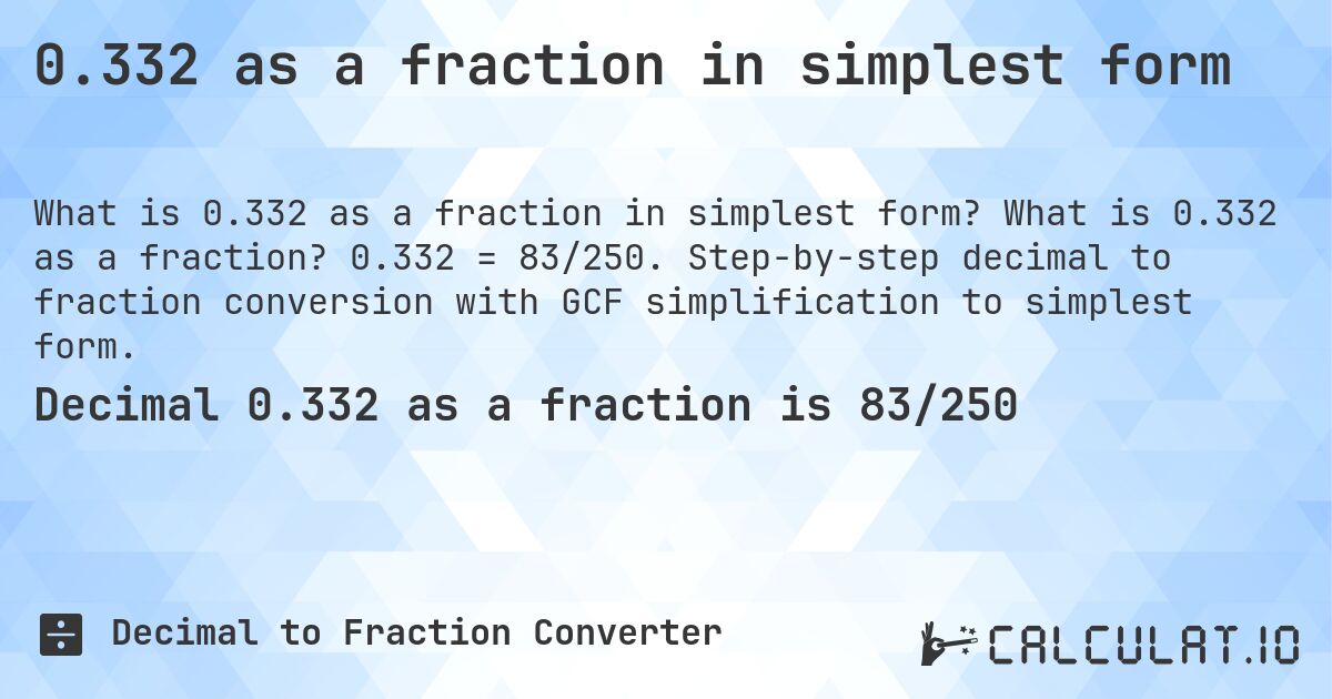 0.332 as a fraction in simplest form. What is 0.332 as a fraction? 0.332 = 83/250. Step-by-step decimal to fraction conversion with GCF simplification to simplest form.