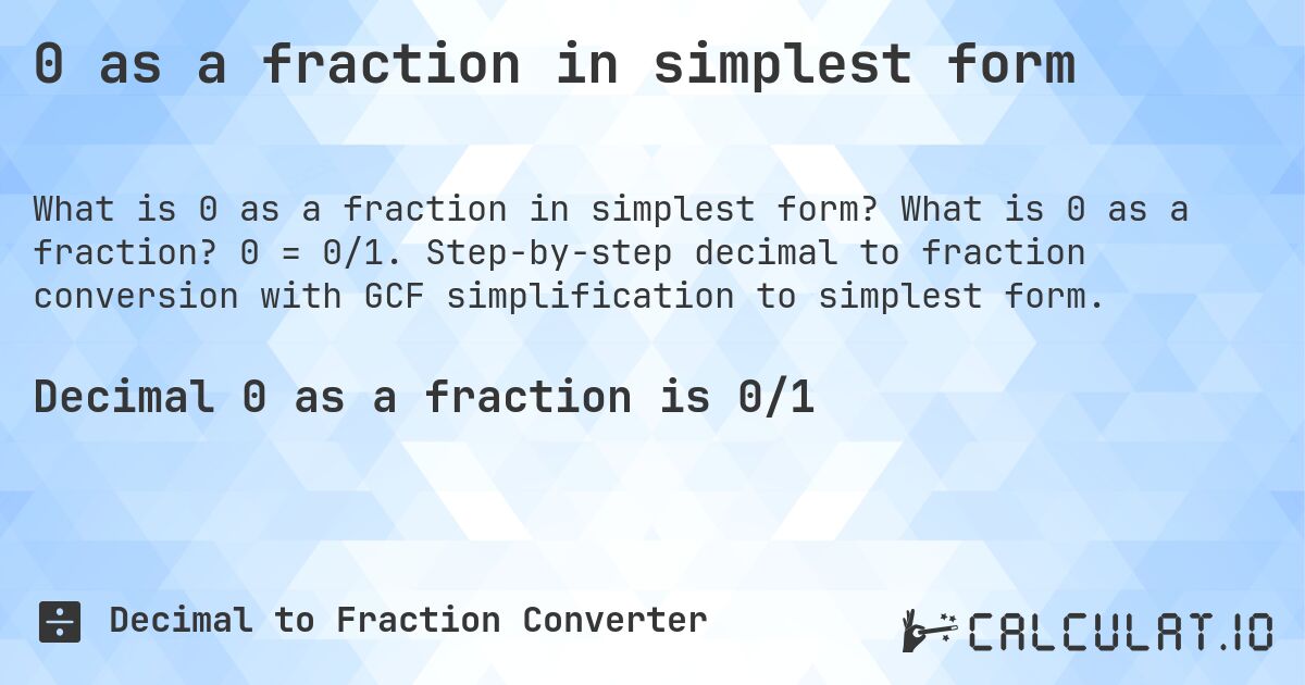 0 as a fraction in simplest form. What is 0 as a fraction? 0 = 0/1. Step-by-step decimal to fraction conversion with GCF simplification to simplest form.