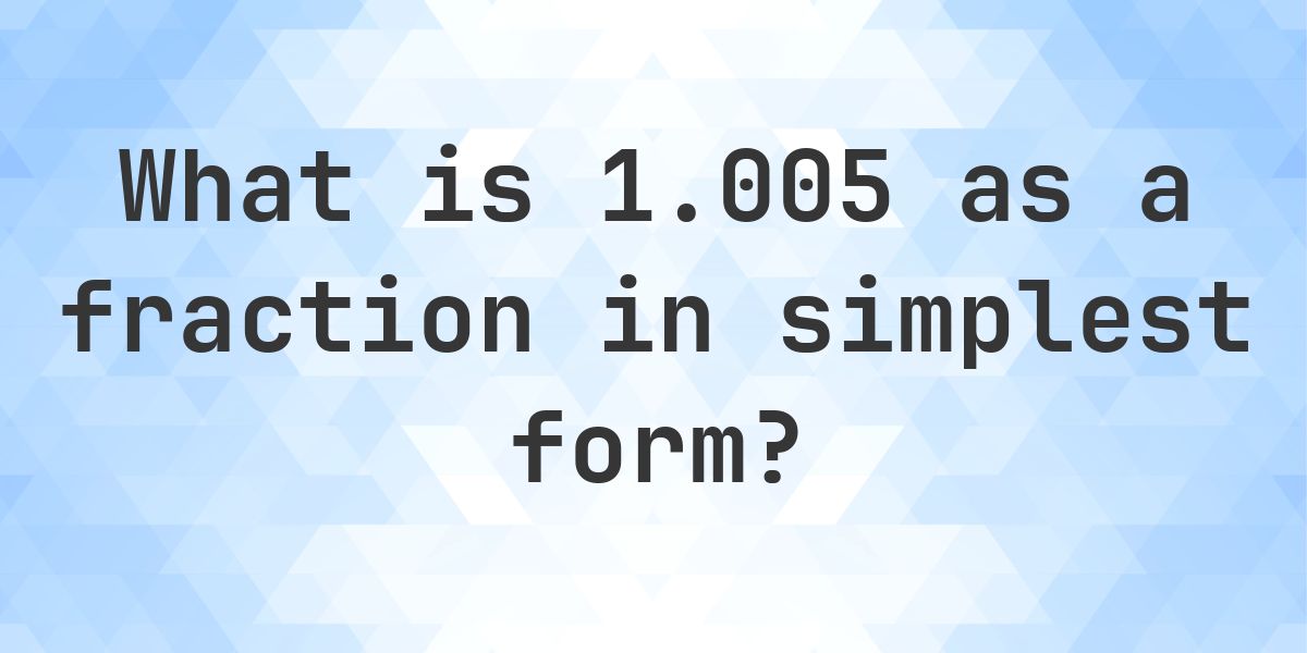 1.005 as a fraction in simplest form - Calculatio