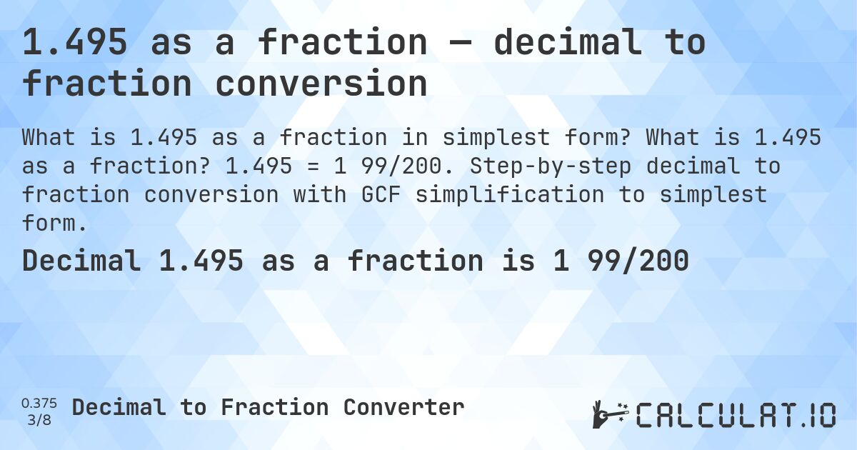 1.495 as a fraction — decimal to fraction conversion. What is 1.495 as a fraction? 1.495 = 1 99/200. Step-by-step decimal to fraction conversion with GCF simplification to simplest form.