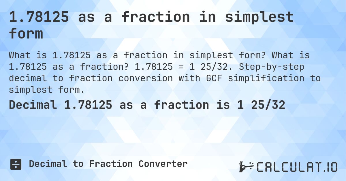 1.78125 as a fraction in simplest form. What is 1.78125 as a fraction? 1.78125 = 1 25/32. Step-by-step decimal to fraction conversion with GCF simplification to simplest form.