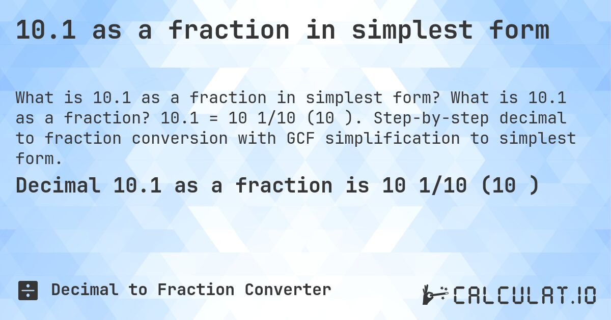 10.1 as a fraction in simplest form. What is 10.1 as a fraction? 10.1 = 10 1/10 (10⅒). Step-by-step decimal to fraction conversion with GCF simplification to simplest form.