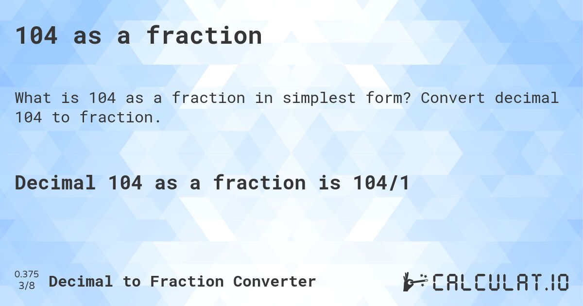 104 as a fraction. Convert decimal 104 to fraction.