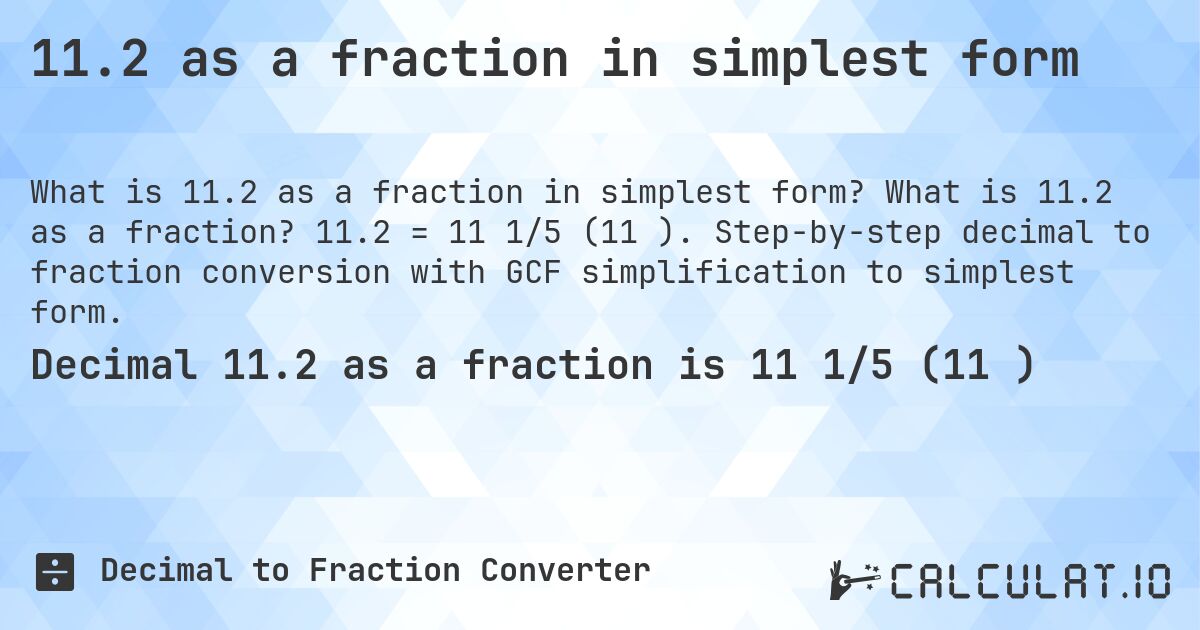 11.2 as a fraction in simplest form. What is 11.2 as a fraction? 11.2 = 11 1/5 (11⅕). Step-by-step decimal to fraction conversion with GCF simplification to simplest form.