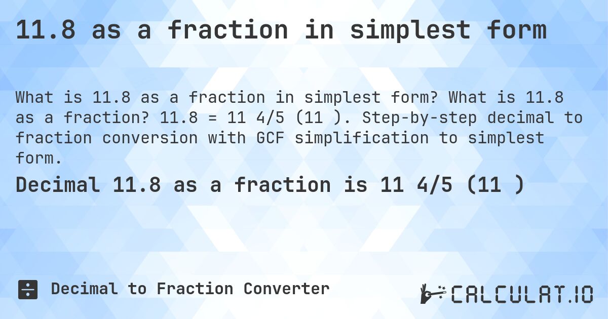 11.8 as a fraction in simplest form. What is 11.8 as a fraction? 11.8 = 11 4/5 (11⅘). Step-by-step decimal to fraction conversion with GCF simplification to simplest form.