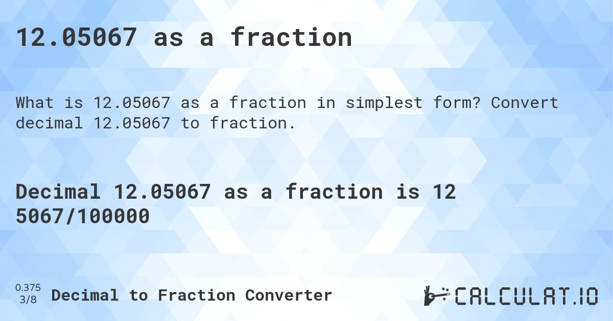 12.05067 as a fraction. Convert decimal 12.05067 to fraction.