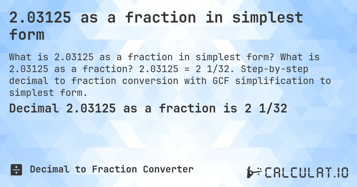 2.03125 as a fraction in simplest form. What is 2.03125 as a fraction? 2.03125 = 2 1/32. Step-by-step decimal to fraction conversion with GCF simplification to simplest form.