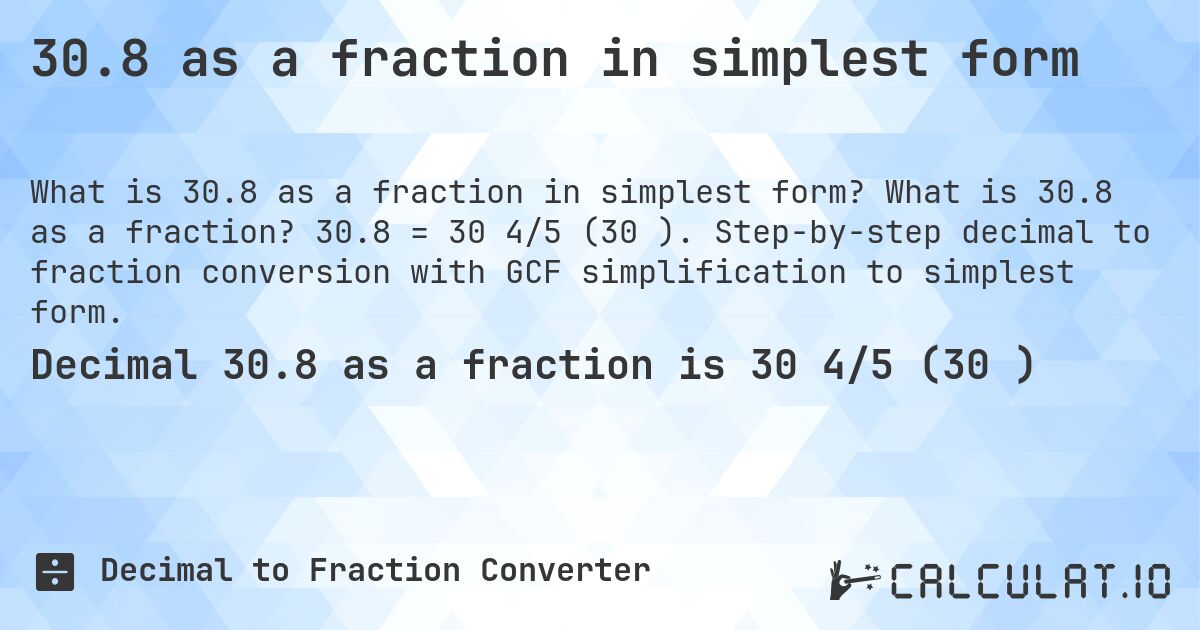 30.8 as a fraction in simplest form. What is 30.8 as a fraction? 30.8 = 30 4/5 (30⅘). Step-by-step decimal to fraction conversion with GCF simplification to simplest form.
