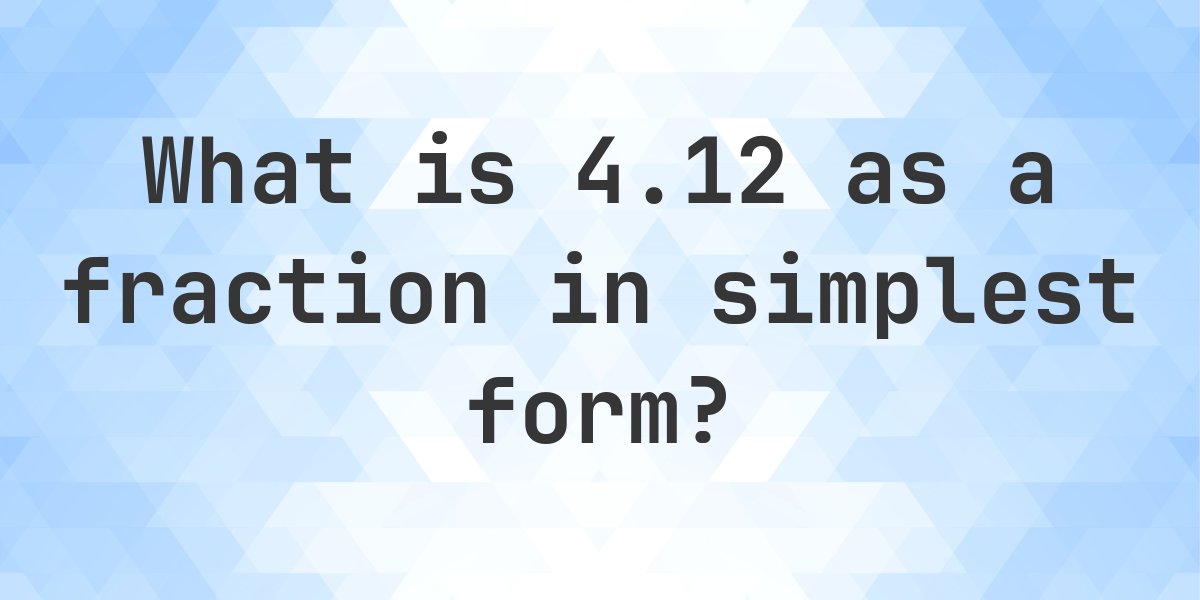 4.12 as a fraction in simplest form - Calculatio