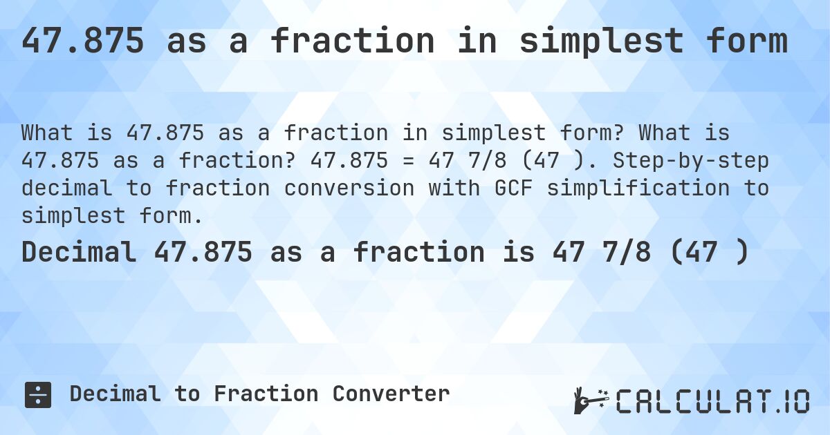 47.875 as a fraction in simplest form. What is 47.875 as a fraction? 47.875 = 47 7/8 (47⅞). Step-by-step decimal to fraction conversion with GCF simplification to simplest form.