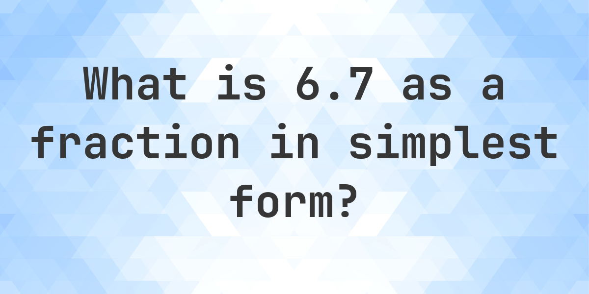 6.7 as a fraction - Calculatio